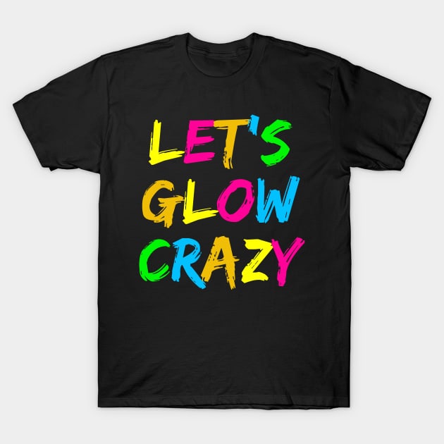 Let's Glow Crazy! T-Shirt by undrbolink